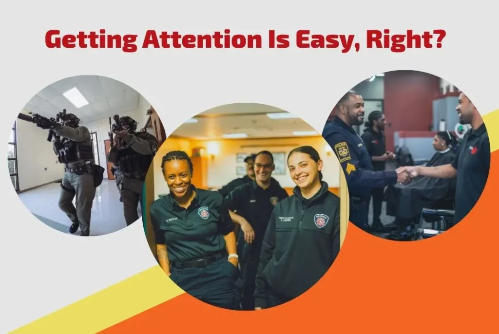 Three circular photos: left shows armed police in tactical gear entering a room; center shows three smiling emergency responders; right shows an officer shaking hands with a man in a barber shop. Text above reads, “Getting Attention Is Easy, Right?”.