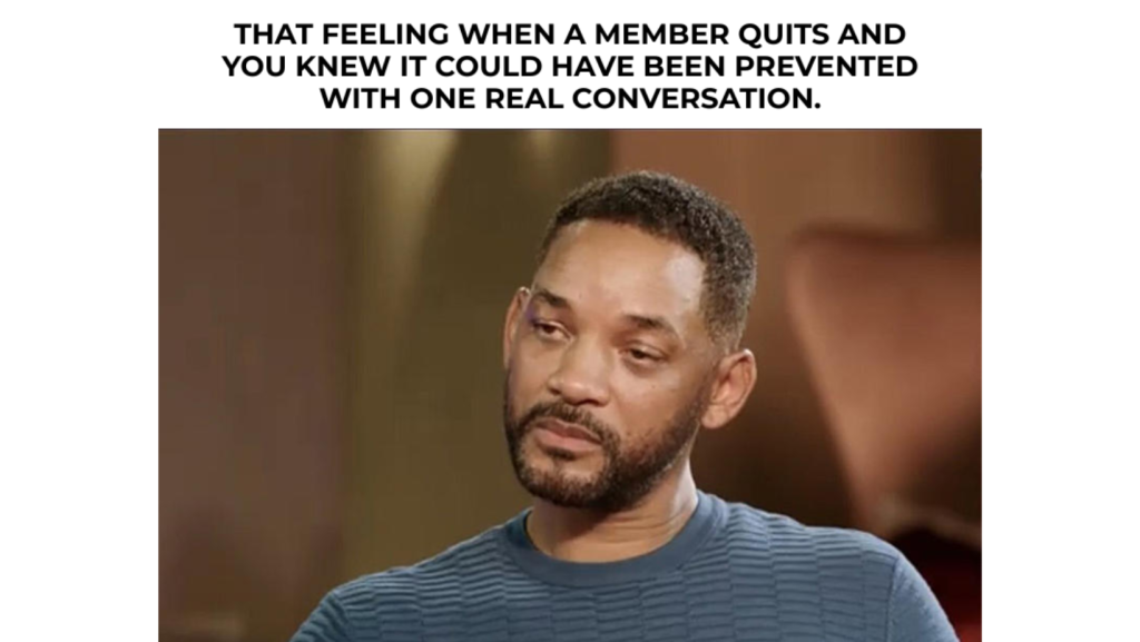 A man with a somber expression sits quietly; above him, text reads: "That feeling when a member quits and you knew it could have been prevented with one real conversation.